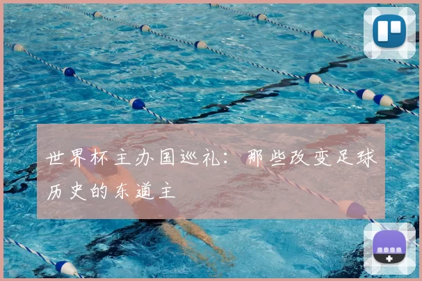世界杯主办国巡礼：那些改变足球历史的东道主