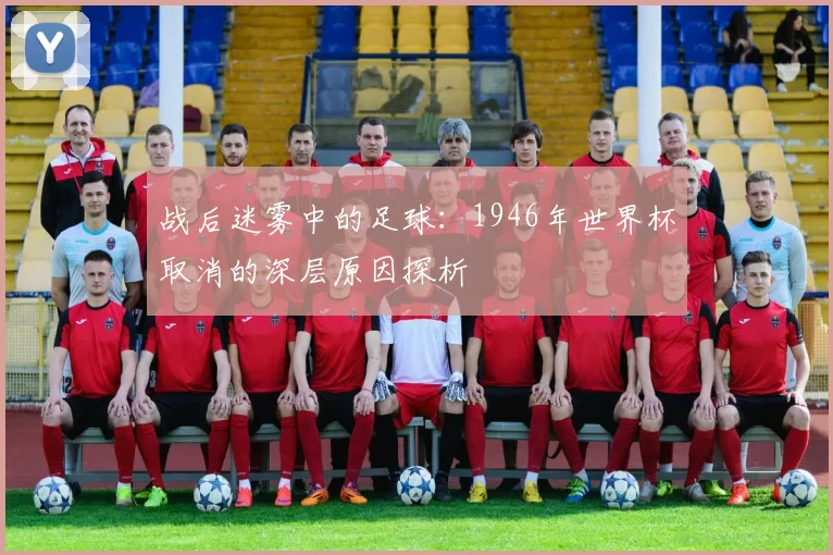 战后迷雾中的足球：1946年世界杯取消的深层原因探析
