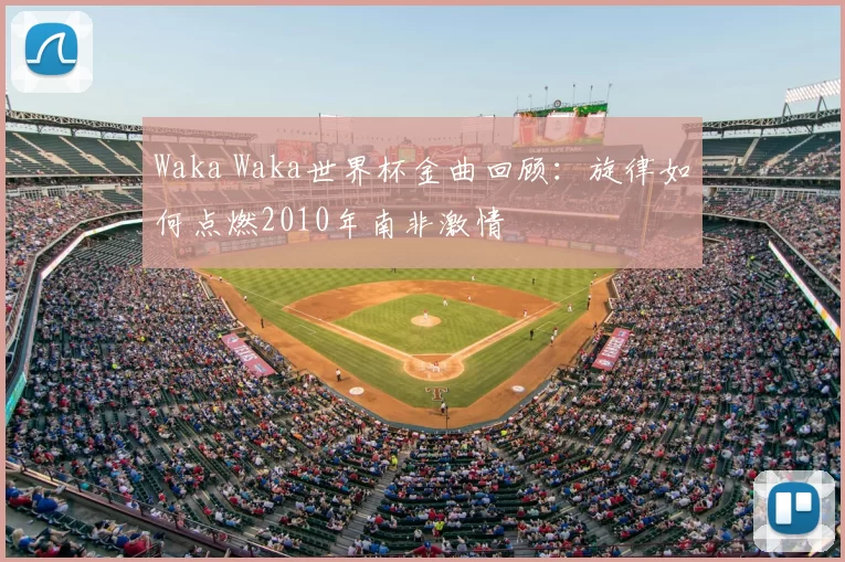 Waka Waka世界杯金曲回顾：旋律如何点燃2010年南非激情