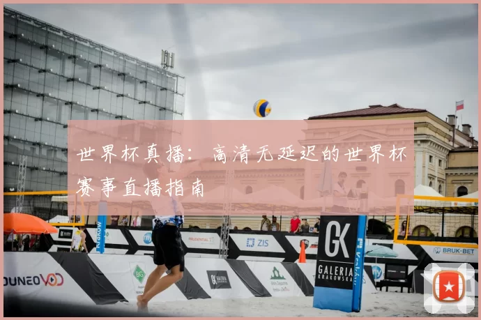 世界杯真播：高清无延迟的世界杯赛事直播指南