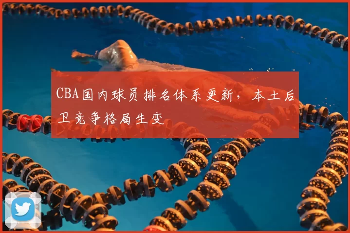 CBA国内球员排名体系更新，本土后卫竞争格局生变